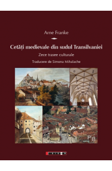 Cetăți medievale din sudul Transilvaniei - Zece trasee culturale Traducere de Simona Mihalache