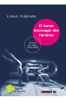 O lume întreagă din fărâme, volumul I - Cronici de dans 1972 -2012. Ediția a II-a