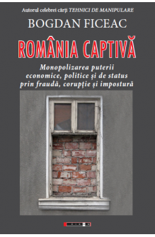 România captivă. Monopolizarea puterii economice, politice și de status prin fraudă, corupție și impostură