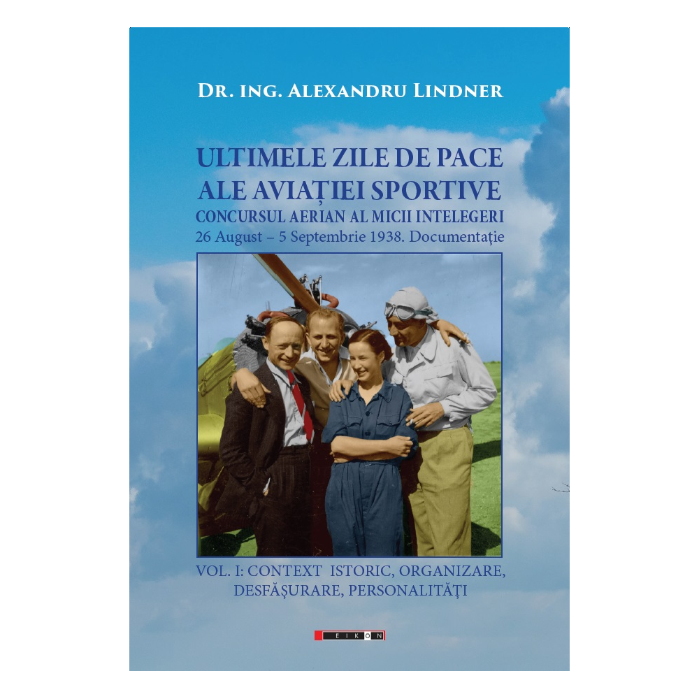 ULTIMELE ZILE DE PACE ALE AVIAȚIEI SPORTIVE. Vol. I - CONTEXT ISTORIC, ORGANIZARE, DESFĂȘURARE, PERSONALITĂȚI